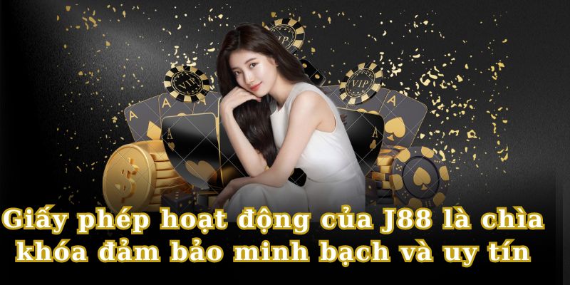 J88 nhận giấy phép hoạt động là minh chứng cho sự minh bạch, uy tín